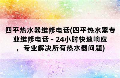 四平热水器维修电话(四平热水器专业维修电话 - 24小时快速响应，专业解决所有热水器问题)